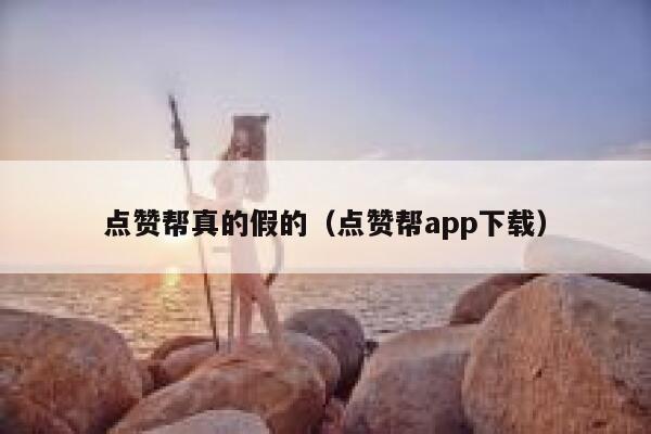 点赞帮真的假的（点赞帮app下载） 第1张