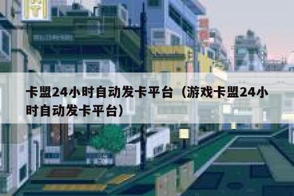卡盟24小时自动发卡平台（游戏卡盟24小时自动发卡平台） 第1张