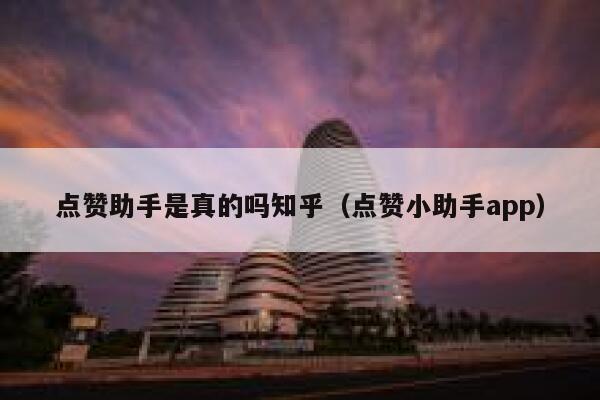 点赞助手是真的吗知乎（点赞小助手app） 第1张