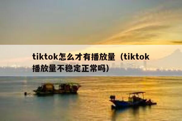 tiktok怎么才有播放量（tiktok播放量不稳定正常吗） 第1张