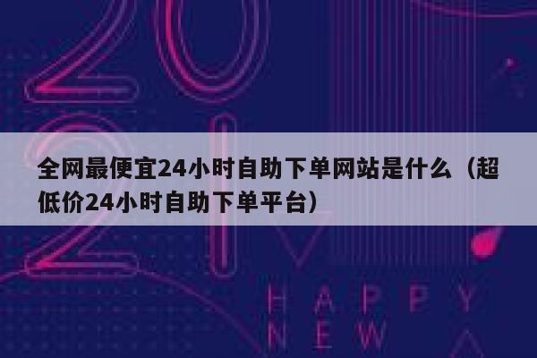 全网最便宜24小时自助下单网站是什么（超低价24小时自助下单平台） 第1张