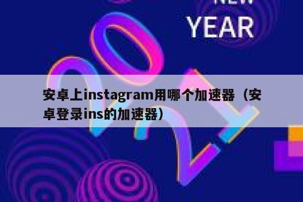 安卓上instagram用哪个加速器（安卓登录ins的加速器） 第1张
