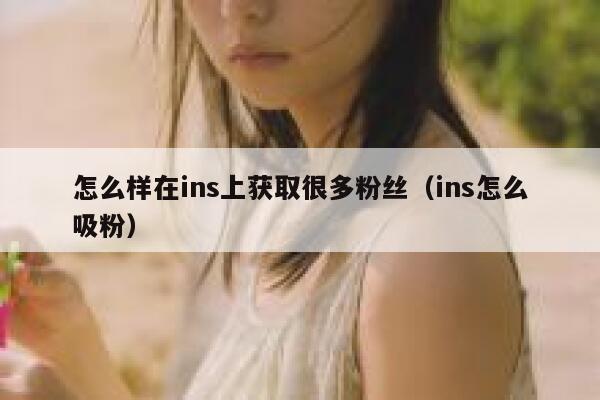 怎么样在ins上获取很多粉丝（ins怎么吸粉） 第1张