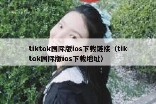 tiktok国际版ios下载链接（tiktok国际版ios下载地址） 第1张