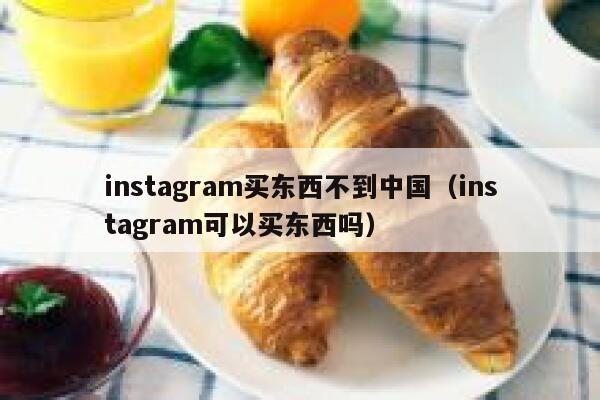 instagram买东西不到中国（instagram可以买东西吗） 第1张