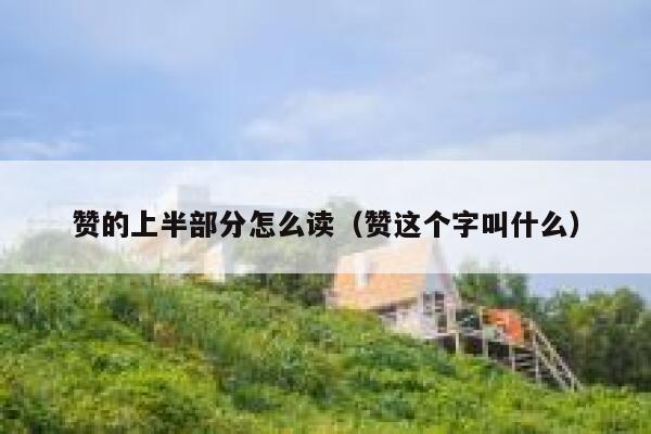 赞的上半部分怎么读（赞这个字叫什么） 第1张