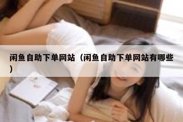 闲鱼自助下单网站（闲鱼自助下单网站有哪些） 第1张