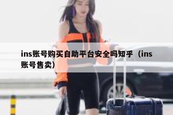 ins账号购买自助平台安全吗知乎（ins账号售卖） 第1张
