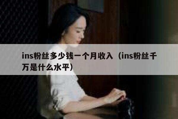 ins粉丝多少钱一个月收入（ins粉丝千万是什么水平） 第1张