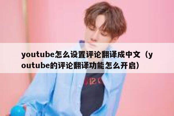 youtube怎么设置评论翻译成中文（youtube的评论翻译功能怎么开启） 第1张
