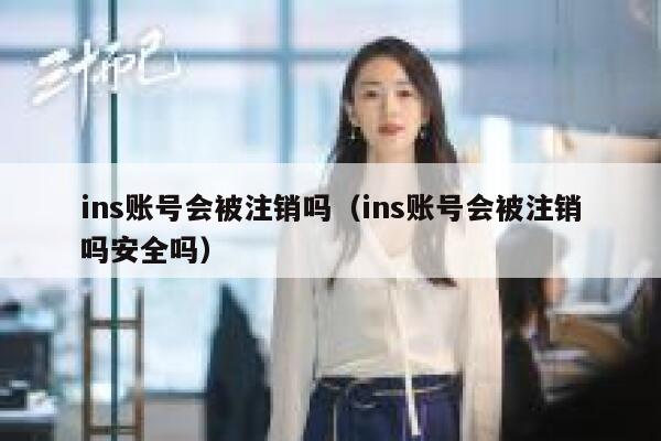 ins账号会被注销吗（ins账号会被注销吗安全吗） 第1张