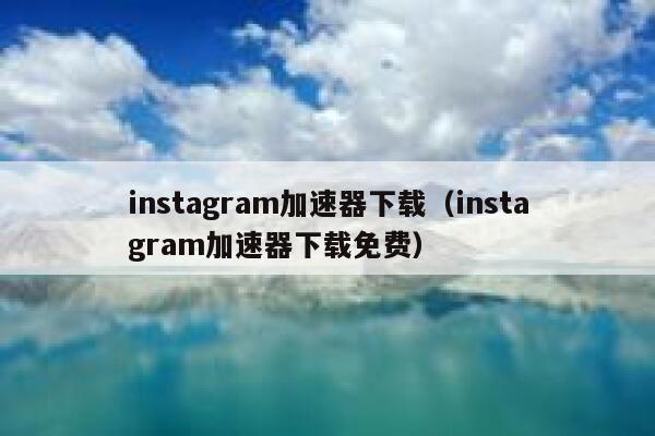 instagram加速器下载（instagram加速器下载免费） 第1张