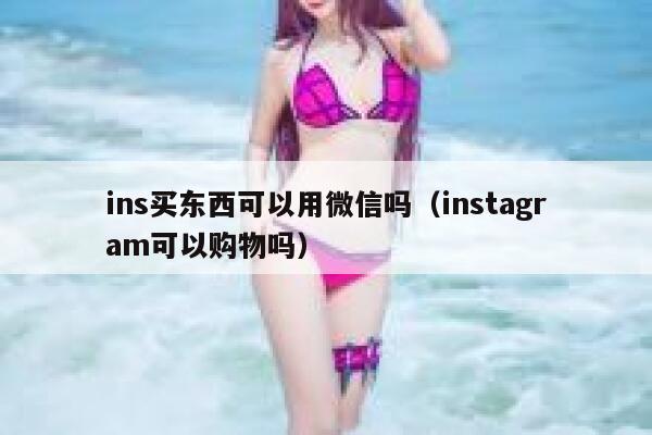 ins买东西可以用微信吗（instagram可以购物吗） 第1张