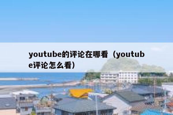 youtube的评论在哪看（youtube评论怎么看） 第1张