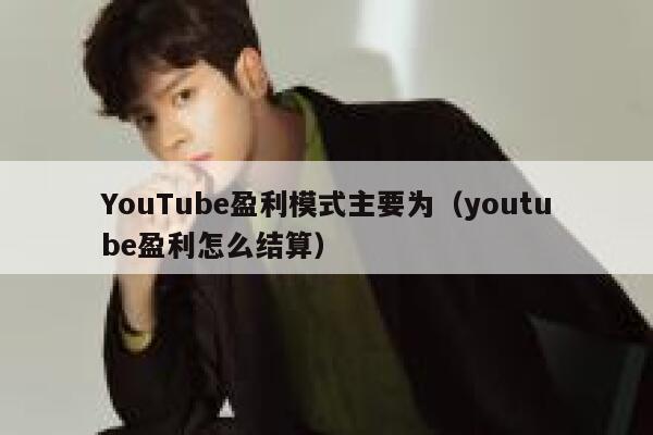 YouTube盈利模式主要为（youtube盈利怎么结算） 第1张