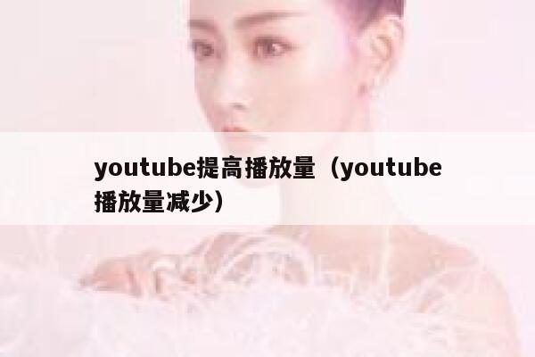 youtube提高播放量（youtube播放量减少） 第1张