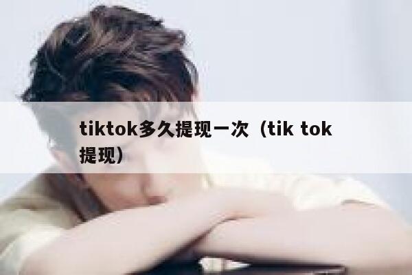 tiktok多久提现一次（tik tok提现） 第1张