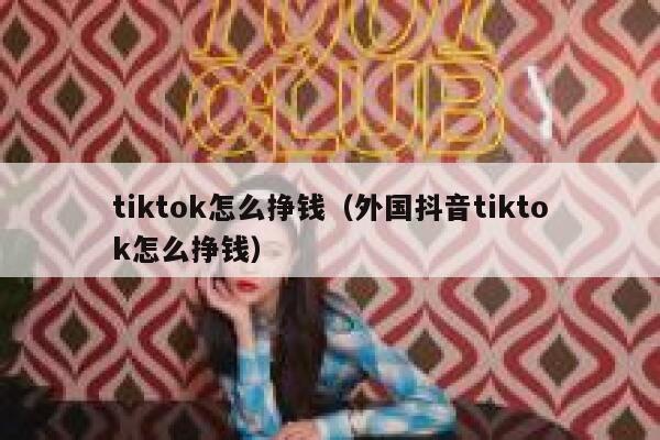 tiktok怎么挣钱（外国抖音tiktok怎么挣钱） 第1张