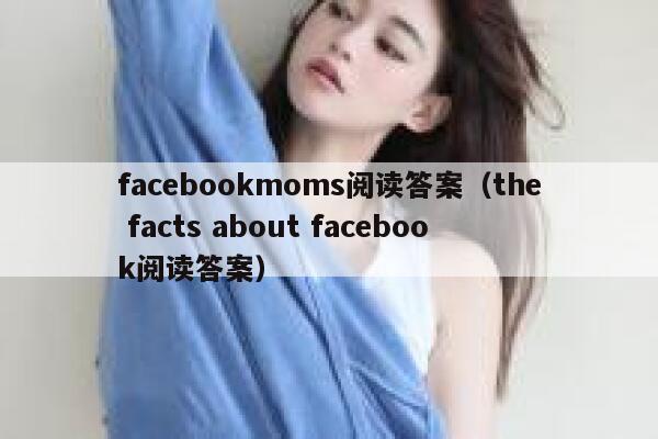 facebookmoms阅读答案（the facts about facebook阅读答案） 第1张