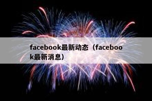 facebook最新动态（facebook最新消息） 第1张