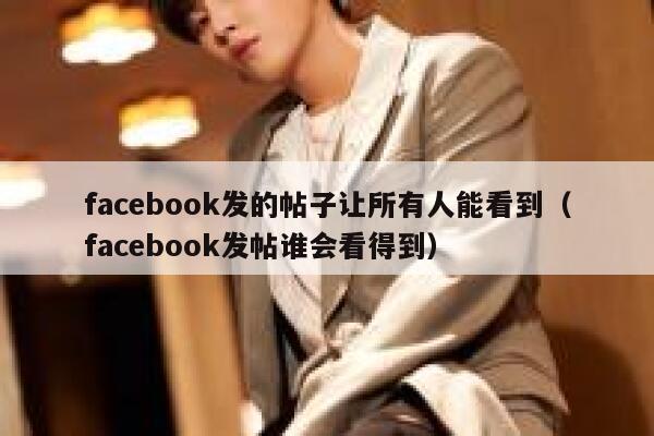 facebook发的帖子让所有人能看到（facebook发帖谁会看得到） 第1张