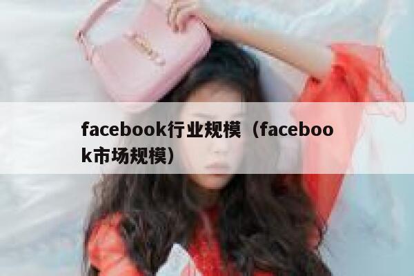 facebook行业规模（facebook市场规模） 第1张