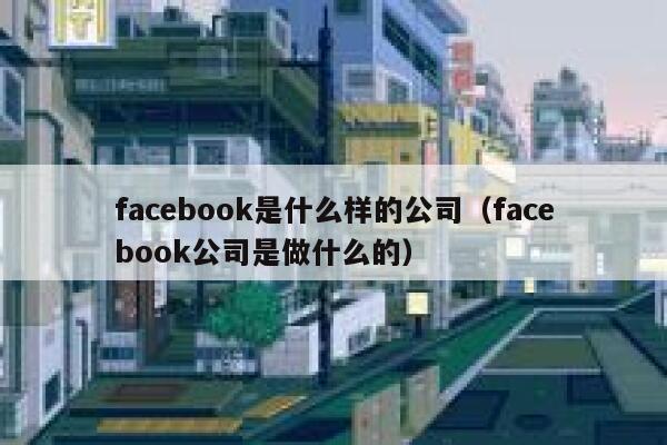 facebook是什么样的公司（facebook公司是做什么的） 第1张