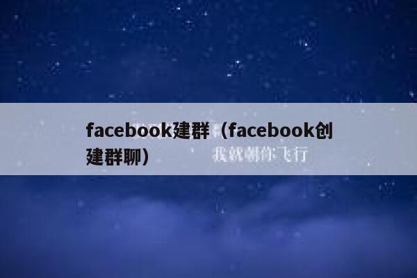 facebook建群（facebook创建群聊） 第1张