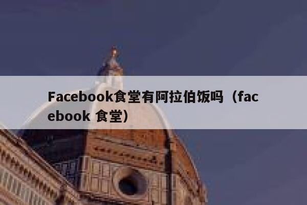 Facebook食堂有阿拉伯饭吗（facebook 食堂） 第1张