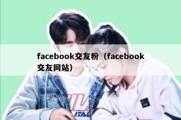 facebook交友粉（facebook交友网站） 第1张