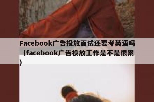 Facebook广告投放面试还要考英语吗（facebook广告投放工作是不是很累） 第1张
