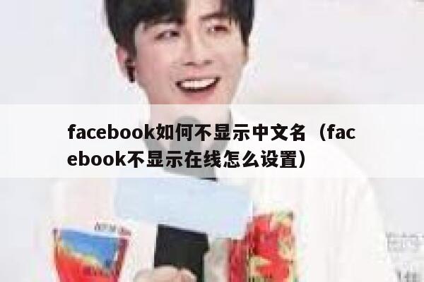 facebook如何不显示中文名（facebook不显示在线怎么设置） 第1张