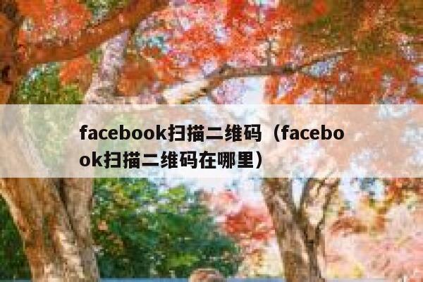 facebook扫描二维码（facebook扫描二维码在哪里） 第1张