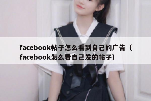 facebook帖子怎么看到自己的广告（facebook怎么看自己发的帖子） 第1张