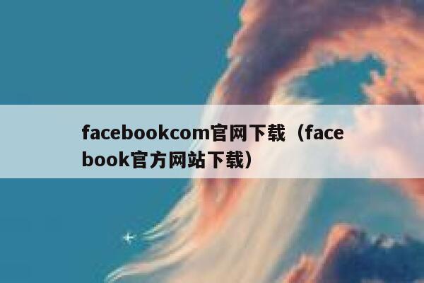 facebookcom官网下载（facebook官方网站下载） 第1张