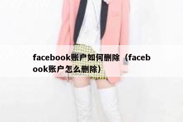 facebook账户如何删除（facebook账户怎么删除） 第1张
