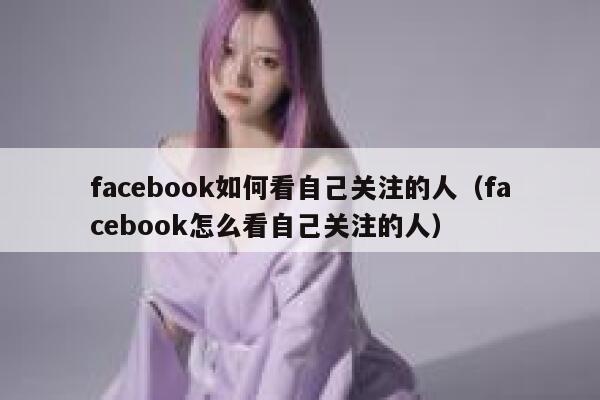 facebook如何看自己关注的人（facebook怎么看自己关注的人） 第1张