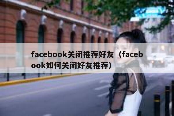 facebook关闭推荐好友（facebook如何关闭好友推荐） 第1张