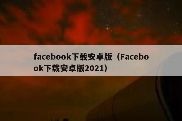 facebook下载安卓版（Facebook下载安卓版2021） 第1张