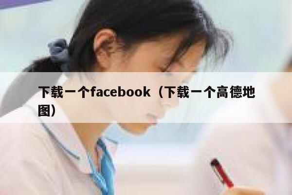 下载一个facebook（下载一个高德地图） 第1张