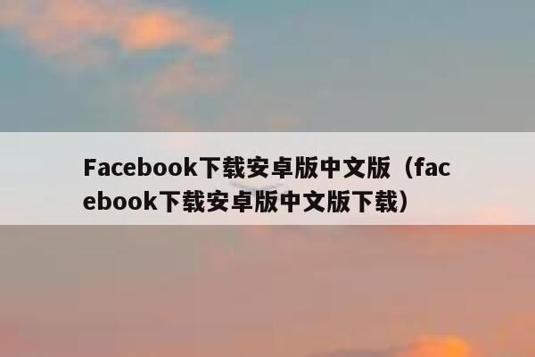 Facebook下载安卓版中文版（facebook下载安卓版中文版下载） 第1张