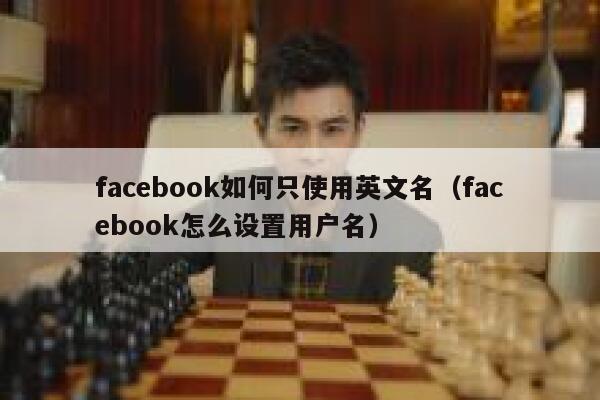 facebook如何只使用英文名（facebook怎么设置用户名） 第1张