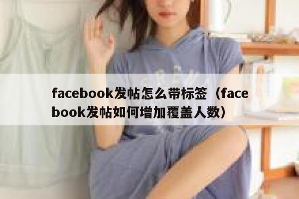 facebook发帖怎么带标签（facebook发帖如何增加覆盖人数） 第1张