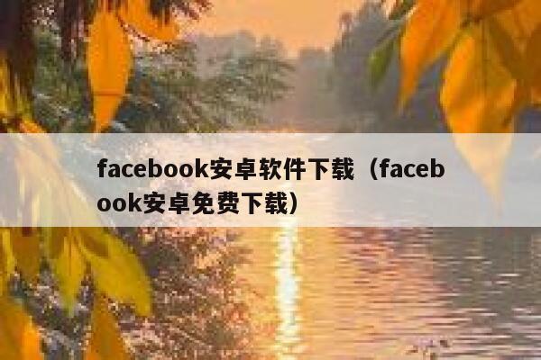 facebook安卓软件下载（facebook安卓免费下载） 第1张