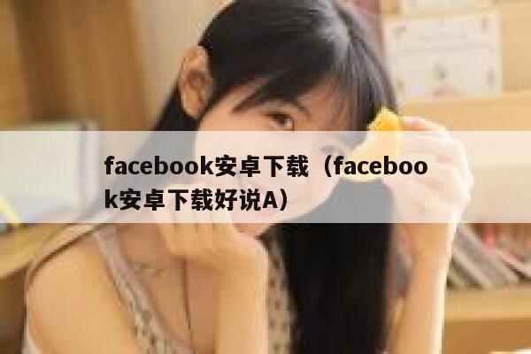 facebook安卓下载（facebook安卓下载好说A） 第1张