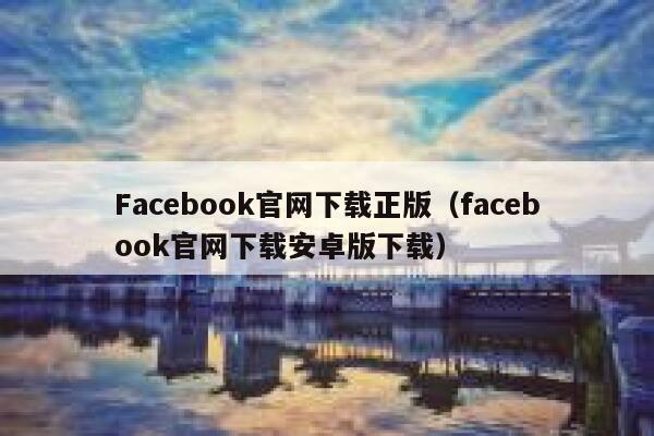 Facebook官网下载正版（facebook官网下载安卓版下载） 第1张