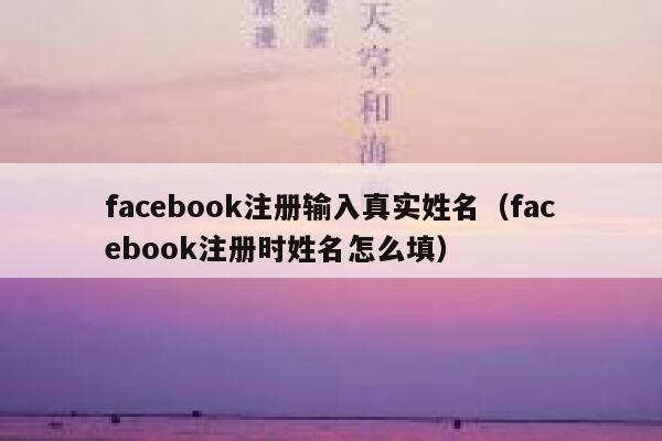 facebook注册输入真实姓名（facebook注册时姓名怎么填） 第1张