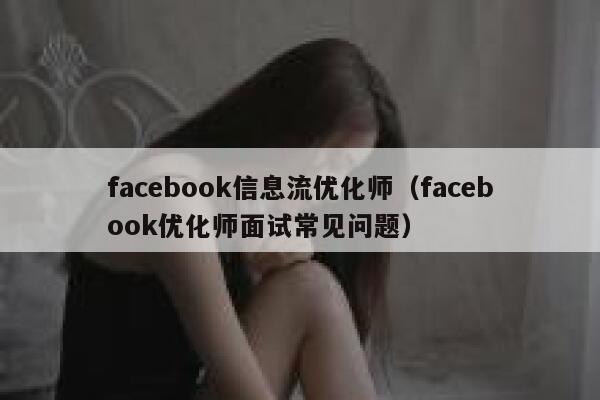 facebook信息流优化师（facebook优化师面试常见问题） 第1张