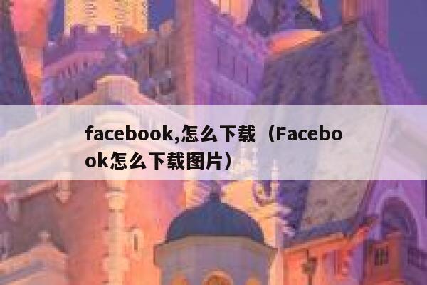 facebook,怎么下载（Facebook怎么下载图片） 第1张