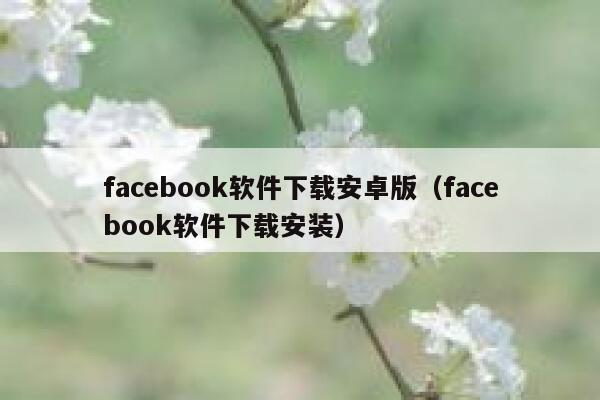 facebook软件下载安卓版（facebook软件下载安装） 第1张